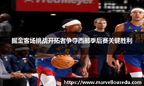 掘金客场挑战开拓者争夺西部季后赛关键胜利