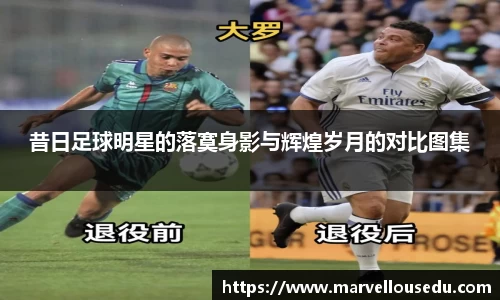 昔日足球明星的落寞身影与辉煌岁月的对比图集