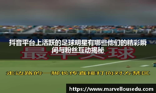 抖音平台上活跃的足球明星有哪些他们的精彩瞬间与粉丝互动揭秘