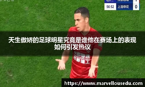 天生傲娇的足球明星究竟是谁他在赛场上的表现如何引发热议